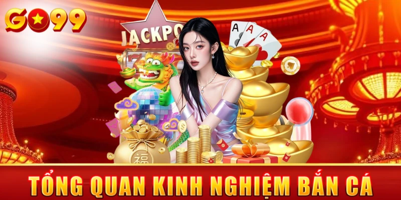 Tổng quan kinh nghiệm bắn cá Go99