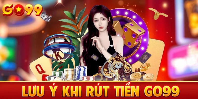 Lưu ý khi thực hiện rút tiền Go99