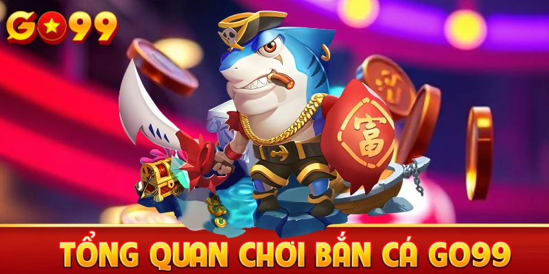 Tổng quan chơi bắn cá Go99