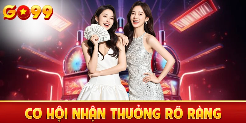 Cơ hội nhận thưởng rõ ràng